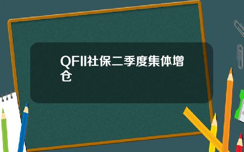 QFII社保二季度集体增仓