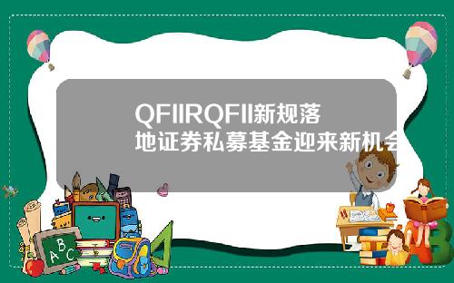 QFIIRQFII新规落地证券私募基金迎来新机会