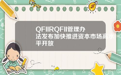QFIIRQFII管理办法发布加快推进资本市场高水平开放