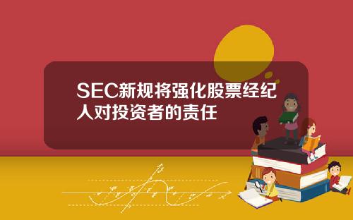 SEC新规将强化股票经纪人对投资者的责任