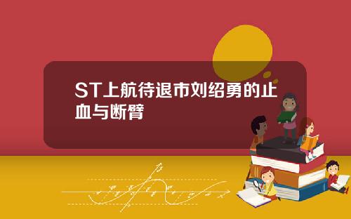 ST上航待退市刘绍勇的止血与断臂