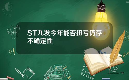 ST九发今年能否扭亏仍存不确定性