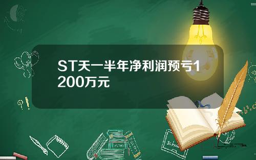 ST天一半年净利润预亏1200万元
