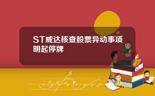 ST威达核查股票异动事项明起停牌