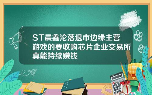 ST晨鑫沦落退市边缘主营游戏的要收购芯片企业交易所真能持续赚钱