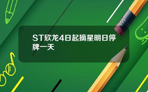 ST欣龙4日起摘星明日停牌一天