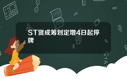 ST贤成筹划定增4日起停牌