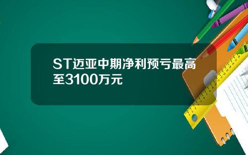 ST迈亚中期净利预亏最高至3100万元