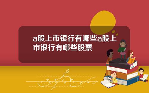 a股上市银行有哪些a股上市银行有哪些股票