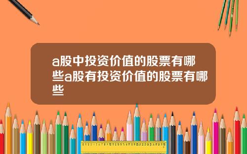 a股中投资价值的股票有哪些a股有投资价值的股票有哪些