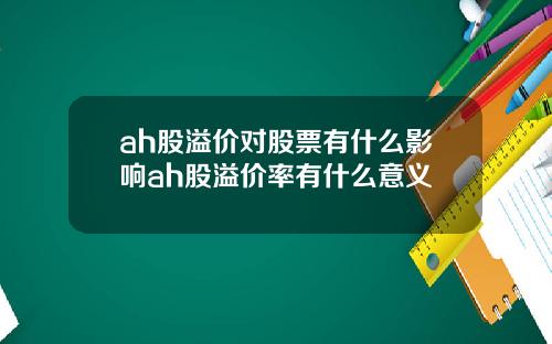 ah股溢价对股票有什么影响ah股溢价率有什么意义