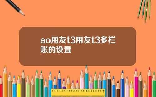 ao用友t3用友t3多栏账的设置