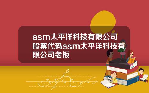 asm太平洋科技有限公司股票代码asm太平洋科技有限公司老板