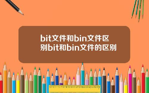 bit文件和bin文件区别bit和bin文件的区别