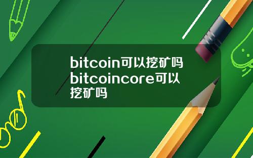 bitcoin可以挖矿吗bitcoincore可以挖矿吗