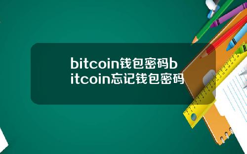 bitcoin钱包密码bitcoin忘记钱包密码
