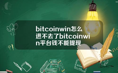 bitcoinwin怎么进不去了bitcoinwin平台钱不能提现