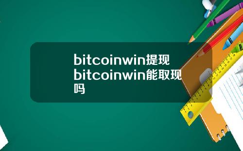 bitcoinwin提现bitcoinwin能取现吗