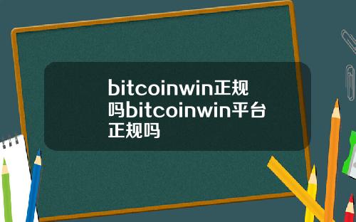 bitcoinwin正规吗bitcoinwin平台正规吗