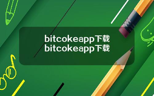 bitcokeapp下载bitcokeapp下载