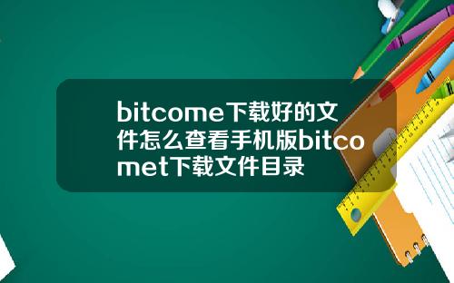 bitcome下载好的文件怎么查看手机版bitcomet下载文件目录