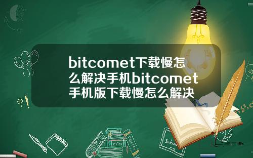 bitcomet下载慢怎么解决手机bitcomet手机版下载慢怎么解决