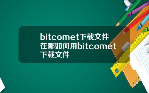 bitcomet下载文件在哪如何用bitcomet下载文件