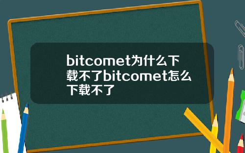bitcomet为什么下载不了bitcomet怎么下载不了