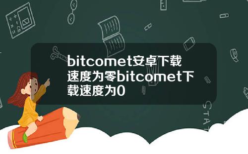 bitcomet安卓下载速度为零bitcomet下载速度为0