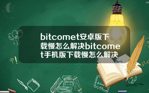 bitcomet安卓版下载慢怎么解决bitcomet手机版下载慢怎么解决