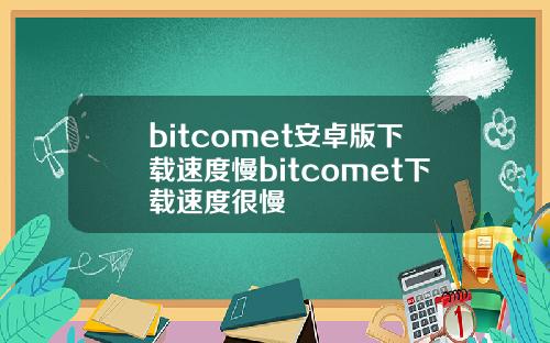 bitcomet安卓版下载速度慢bitcomet下载速度很慢