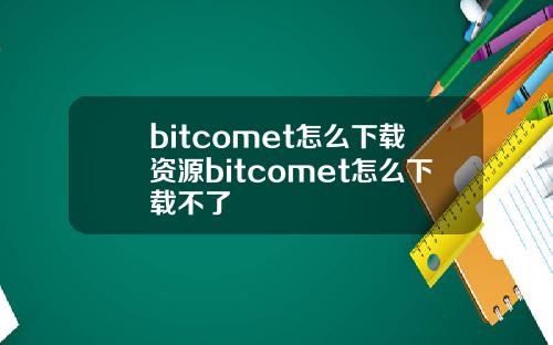 bitcomet怎么下载资源bitcomet怎么下载不了