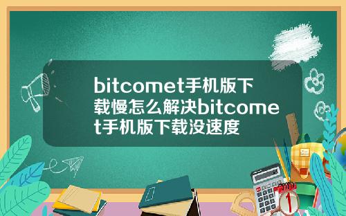 bitcomet手机版下载慢怎么解决bitcomet手机版下载没速度