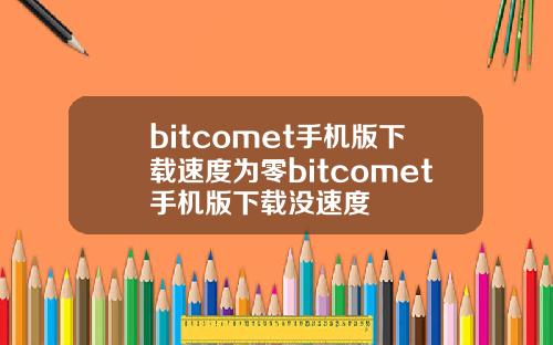 bitcomet手机版下载速度为零bitcomet手机版下载没速度