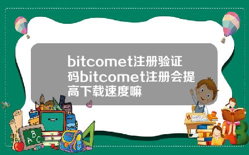 bitcomet注册验证码bitcomet注册会提高下载速度嘛