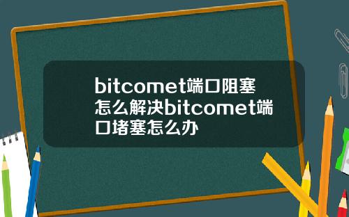 bitcomet端口阻塞怎么解决bitcomet端口堵塞怎么办