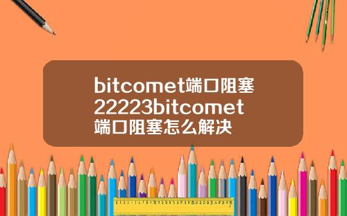 bitcomet端口阻塞22223bitcomet端口阻塞怎么解决