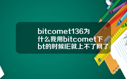 bitcomet136为什么我用bitcomet下bt的时候IE就上不了网了