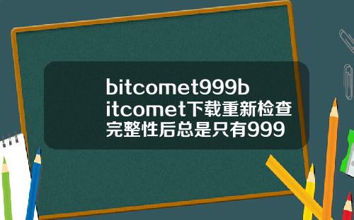 bitcomet999bitcomet下载重新检查完整性后总是只有999