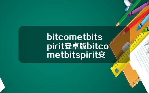 bitcometbitspirit安卓版bitcometbitspirit安卓版下载
