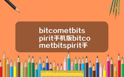 bitcometbitspirit手机版bitcometbitspirit手机版