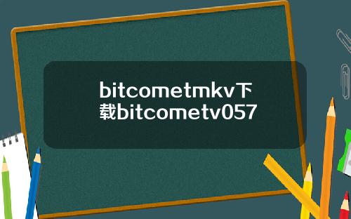 bitcometmkv下载bitcometv057