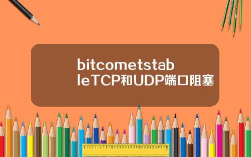 bitcometstableTCP和UDP端口阻塞