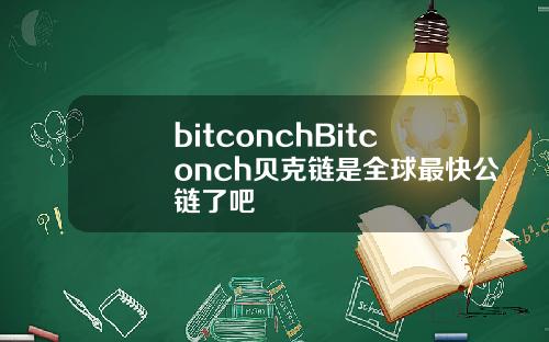 bitconchBitconch贝克链是全球最快公链了吧