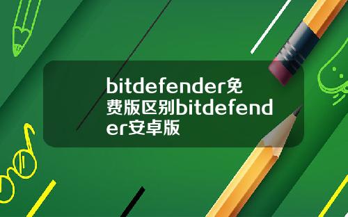 bitdefender免费版区别bitdefender安卓版