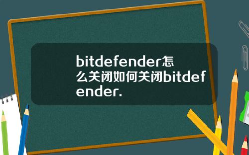 bitdefender怎么关闭如何关闭bitdefender.
