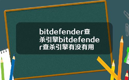 bitdefender查杀引擎bitdefender查杀引擎有没有用