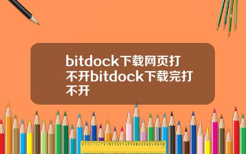 bitdock下载网页打不开bitdock下载完打不开