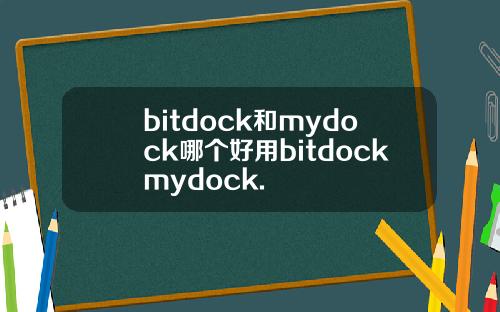 bitdock和mydock哪个好用bitdockmydock.