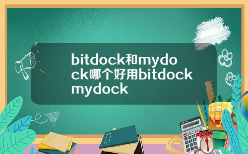 bitdock和mydock哪个好用bitdockmydock
